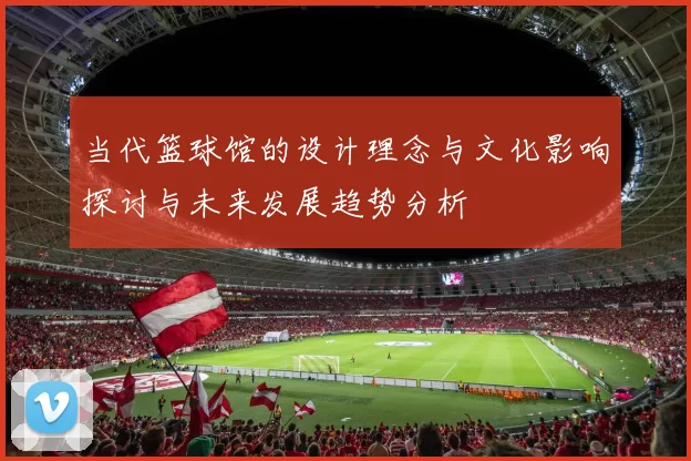 当代篮球馆的设计理念与文化影响探讨与未来发展趋势分析