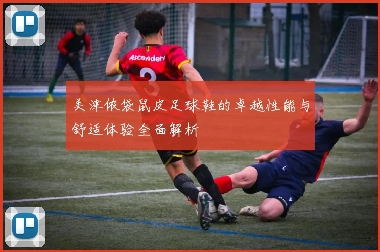 美津侬袋鼠皮足球鞋的卓越性能与舒适体验全面解析